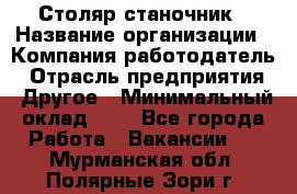 Столяр-станочник › Название организации ­ Компания-работодатель › Отрасль предприятия ­ Другое › Минимальный оклад ­ 1 - Все города Работа » Вакансии   . Мурманская обл.,Полярные Зори г.